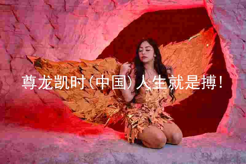 尊龙凯时(中国)人生就是搏!